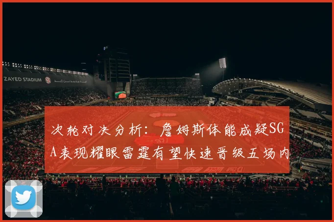 次轮对决分析：詹姆斯体能成疑SGA表现耀眼雷霆有望快速晋级五场内