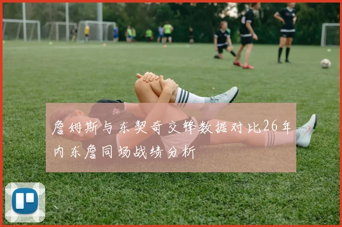 詹姆斯与东契奇交锋数据对比26年内东詹同场战绩分析
