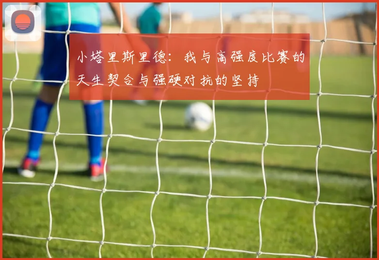 小塔里斯里德：我与高强度比赛的天生契合与强硬对抗的坚持