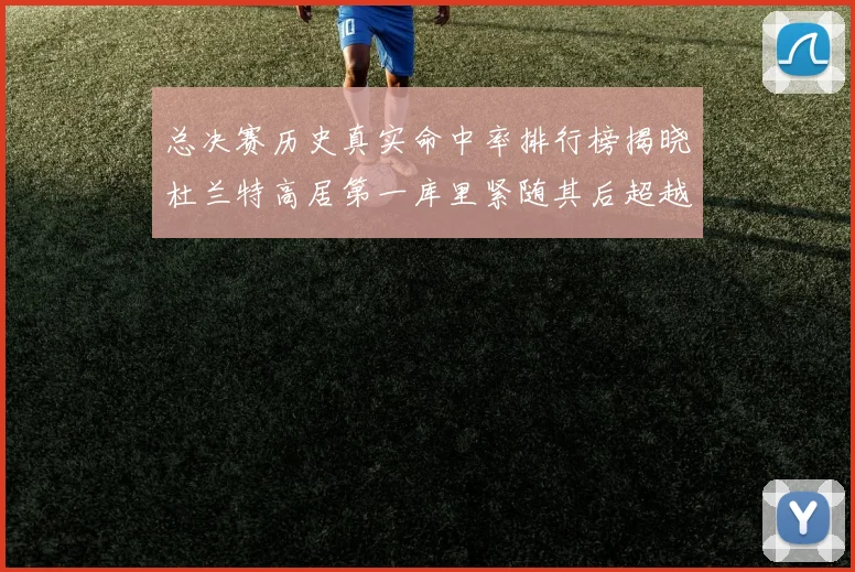 总决赛历史真实命中率排行榜揭晓杜兰特高居第一库里紧随其后超越奥尼尔