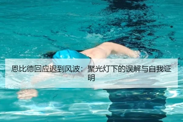 恩比德回应迟到风波：聚光灯下的误解与自我证明